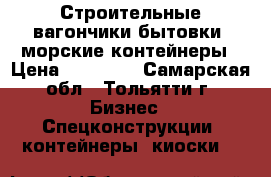 Строительные вагончики,бытовки. морские контейнеры › Цена ­ 45 000 - Самарская обл., Тольятти г. Бизнес » Спецконструкции, контейнеры, киоски   